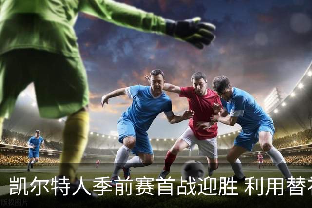 凯尔特人季前赛首战迎胜 利用替补力量力克骑士