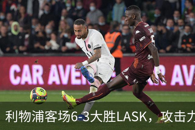 利物浦客场6-3大胜LASK，攻击力复苏但后防依旧隐忧
