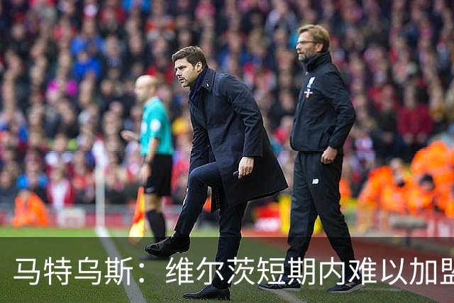 马特乌斯：维尔茨短期内难以加盟拜仁，利物浦需寻找更合适的角色